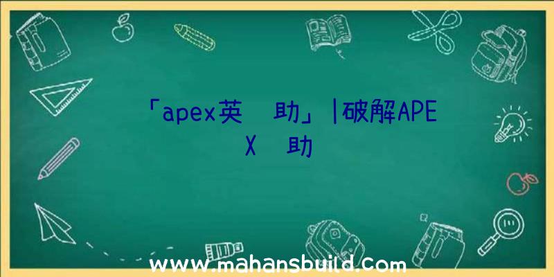 「apex英辅助」|破解APEX辅助